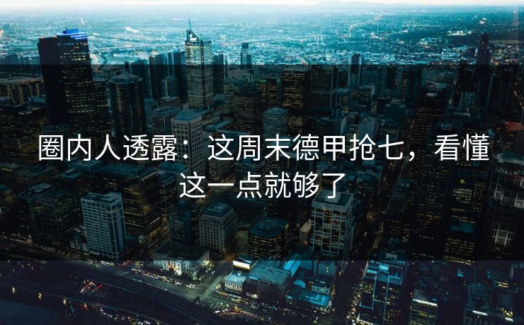 圈内人透露：这周末德甲抢七，看懂这一点就够了