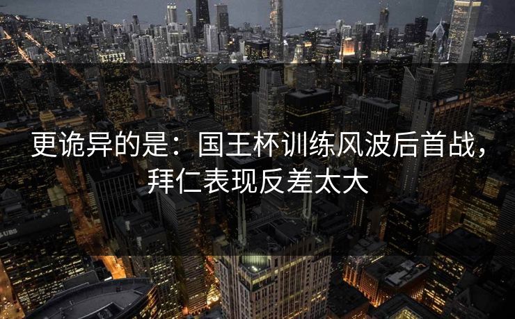 更诡异的是：国王杯训练风波后首战，拜仁表现反差太大