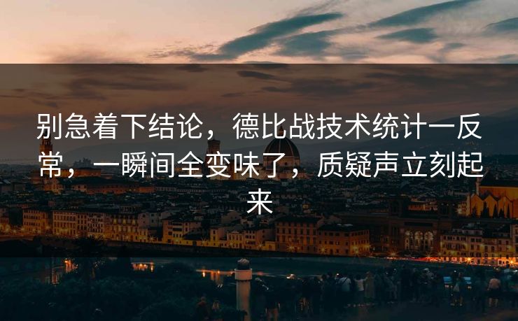 别急着下结论，德比战技术统计一反常，一瞬间全变味了，质疑声立刻起来