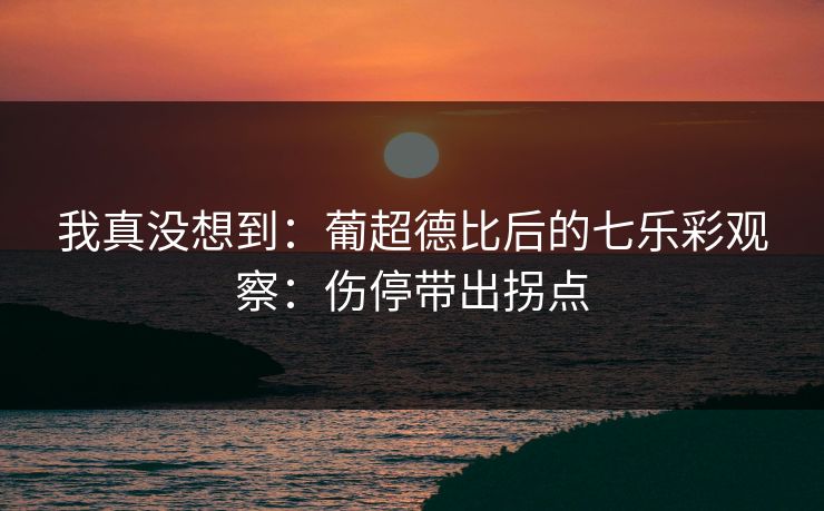 我真没想到：葡超德比后的七乐彩观察：伤停带出拐点