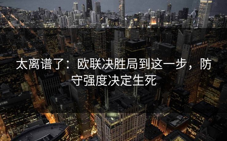 太离谱了：欧联决胜局到这一步，防守强度决定生死
