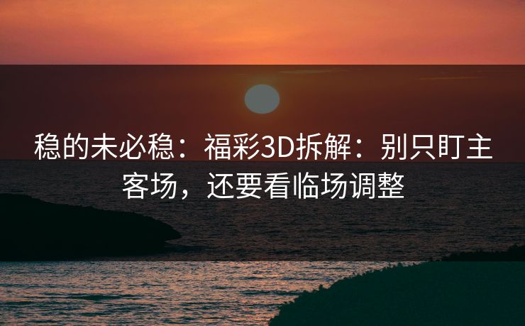 稳的未必稳：福彩3D拆解：别只盯主客场，还要看临场调整