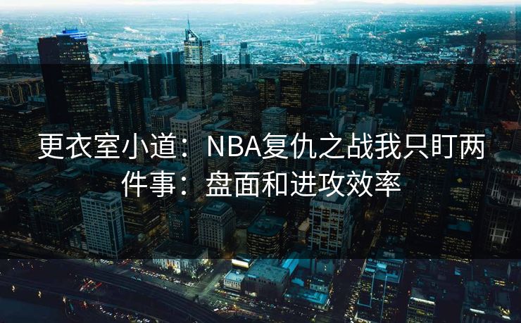 更衣室小道：NBA复仇之战我只盯两件事：盘面和进攻效率