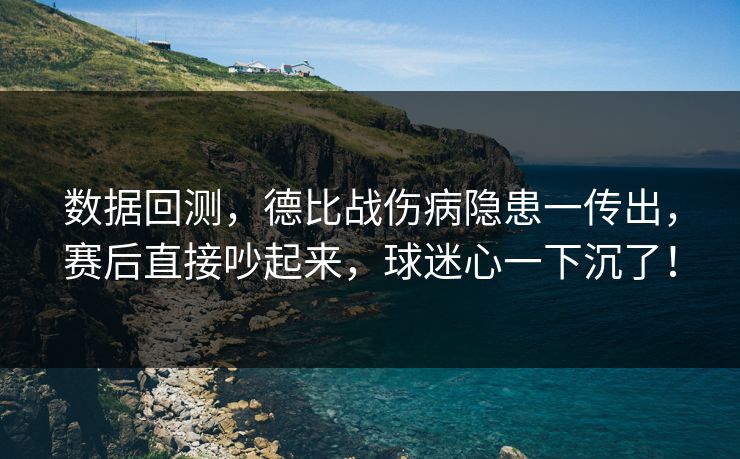 数据回测，德比战伤病隐患一传出，赛后直接吵起来，球迷心一下沉了！
