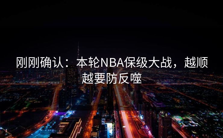 刚刚确认：本轮NBA保级大战，越顺越要防反噬