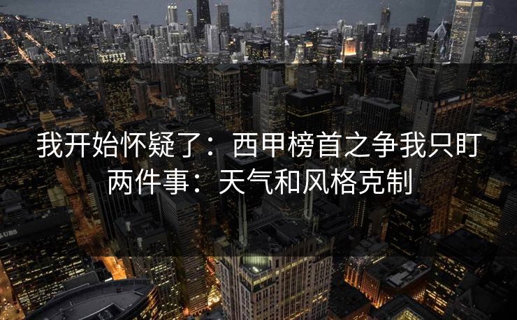 我开始怀疑了：西甲榜首之争我只盯两件事：天气和风格克制