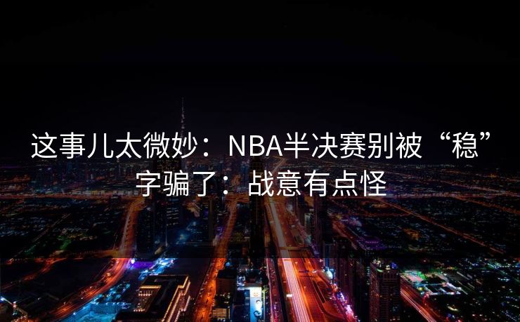 这事儿太微妙：NBA半决赛别被“稳”字骗了：战意有点怪