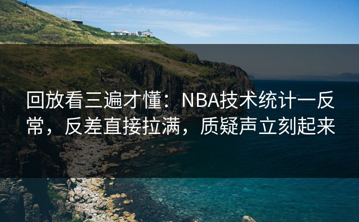 回放看三遍才懂：NBA技术统计一反常，反差直接拉满，质疑声立刻起来
