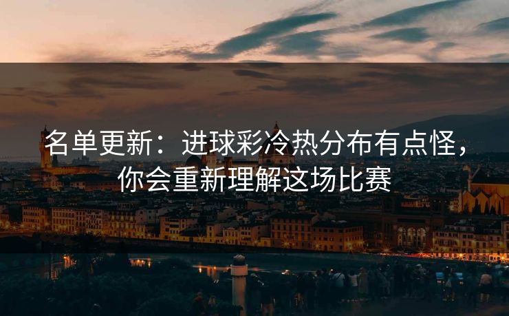 名单更新:进球彩冷热分布有点怪,你会重新理解这场比赛 名单更新:进球彩冷热分布有点怪,你会重新理解这场比赛
